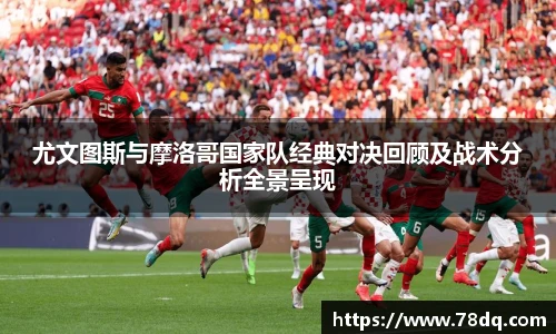 尤文图斯与摩洛哥国家队经典对决回顾及战术分析全景呈现