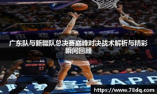 best365官方网站广东队与新疆队总决赛巅峰对决战术解析与精彩瞬间回顾