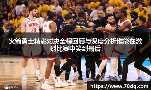 best365官方网站火箭勇士精彩对决全程回顾与深度分析谁能在激烈比赛中笑到最后